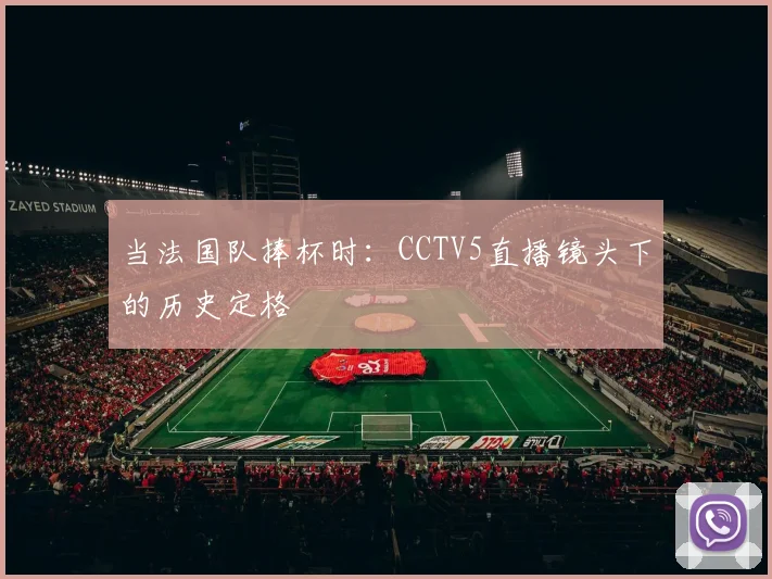 当法国队捧杯时:CCTV5直播镜头下的历史定格