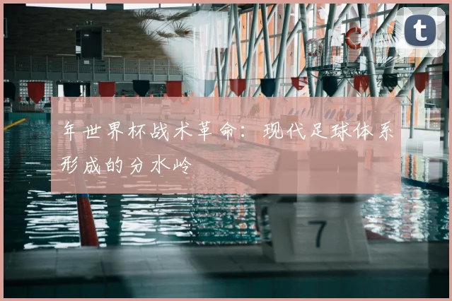 年世界杯战术革命:现代足球体系形成的分水岭
