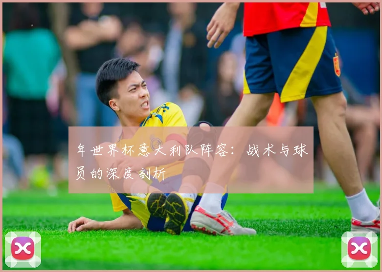 年世界杯意大利队阵容:战术与球员的深度剖析