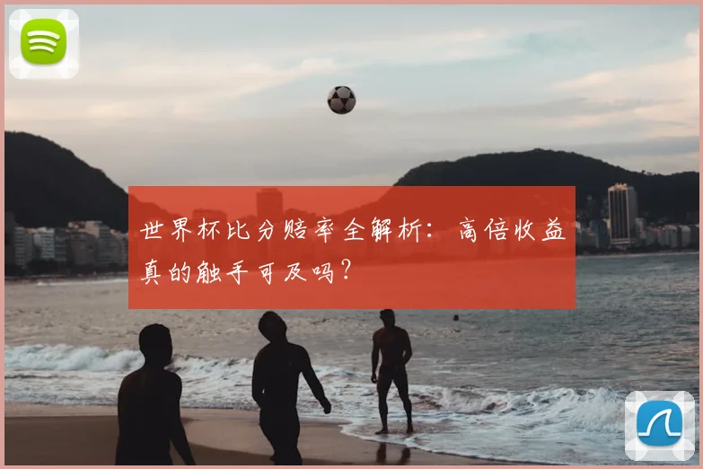 世界杯比分赔率全解析:高倍收益真的触手可及吗?