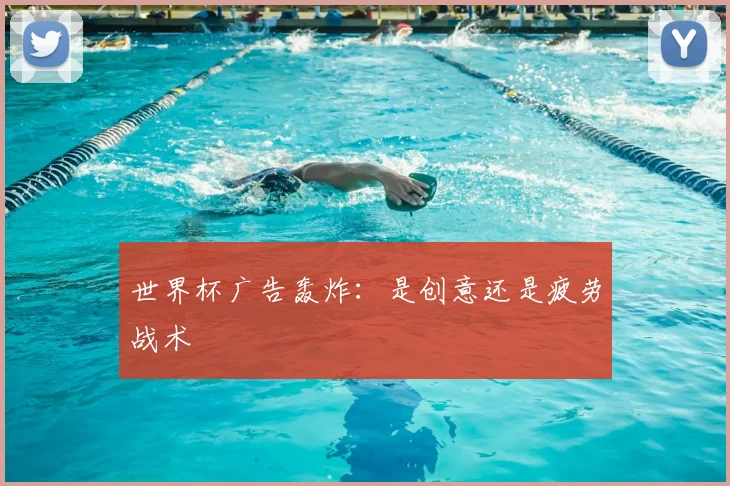 世界杯广告轰炸：是创意还是疲劳战术