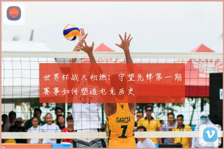 世界杯战火初燃:守望先锋第一期赛事如何塑造电竞历史