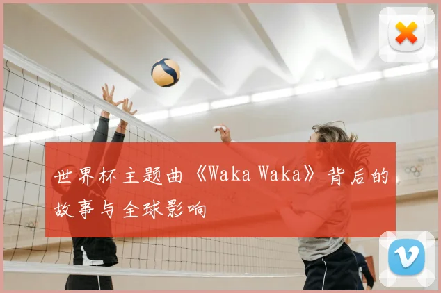 世界杯主题曲《Waka Waka》背后的故事与全球影响