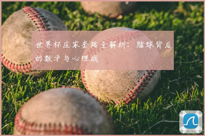 世界杯庄家套路全解析：赌球背后的数学与心理战