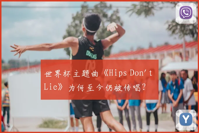 世界杯主题曲《Hips Don't Lie》为何至今仍被传唱？