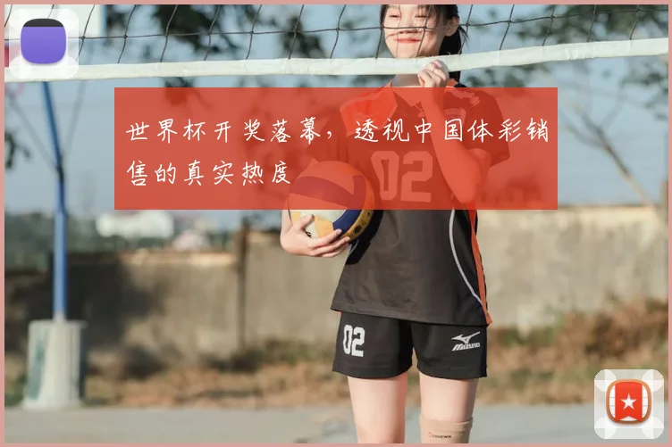 世界杯开奖落幕，透视中国体彩销售的真实热度