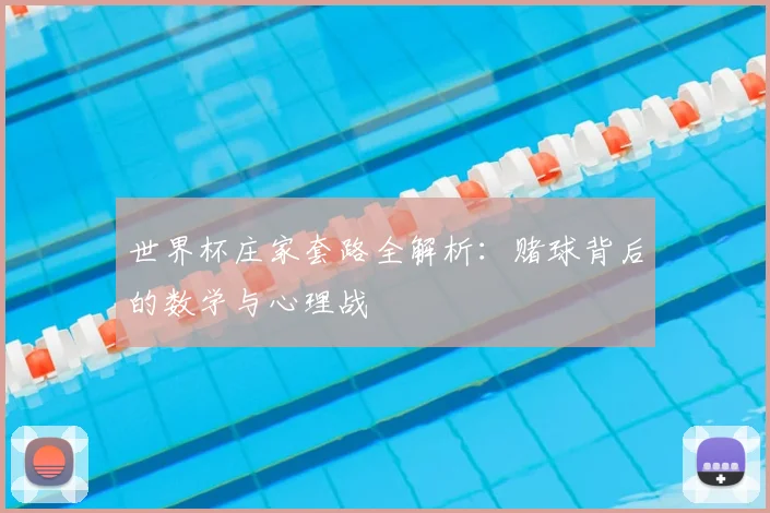 世界杯庄家套路全解析：赌球背后的数学与心理战