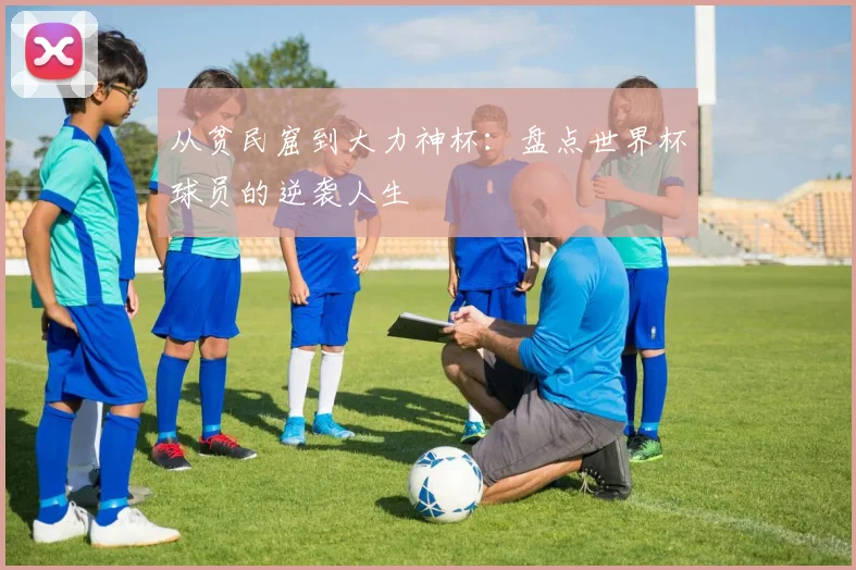 从贫民窟到大力神杯:盘点世界杯球员的逆袭人生