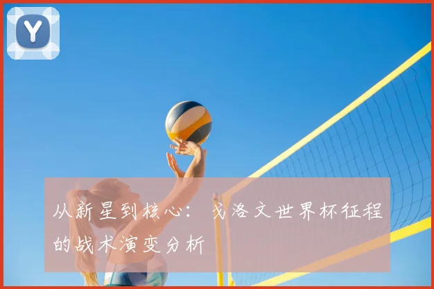 从新星到核心：戈洛文世界杯征程的战术演变分析