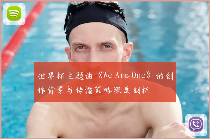 世界杯主题曲《We Are One》的创作背景与传播策略深度剖析