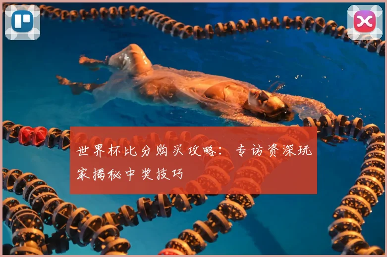 世界杯比分购买攻略:专访资深玩家揭秘中奖技巧