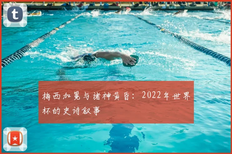 梅西加冕与诸神黄昏：2022年世界杯的史诗叙事