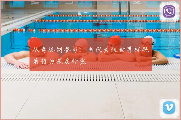从旁观到参与：当代女性世界杯观看行为深度研究