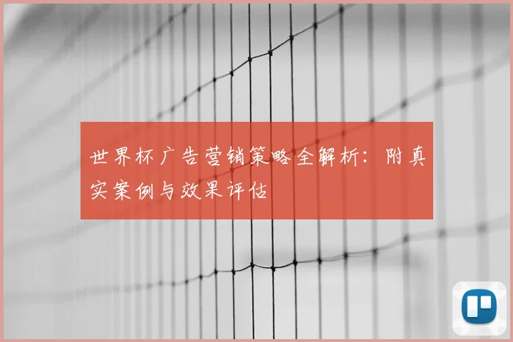 世界杯广告营销策略全解析：附真实案例与效果评估