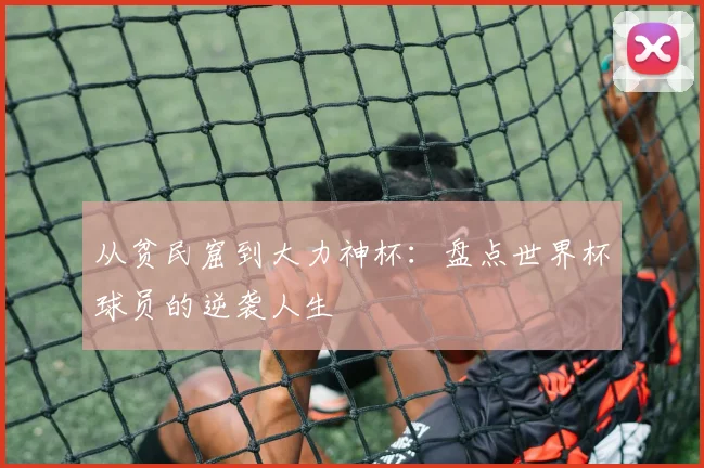 从贫民窟到大力神杯:盘点世界杯球员的逆袭人生