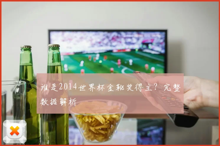 谁是2014世界杯金靴奖得主？完整数据解析