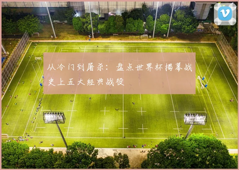 从冷门到屠杀：盘点世界杯揭幕战史上五大经典战役