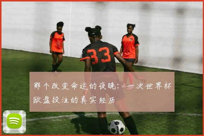 那个改变命运的夜晚：一次世界杯欧盘投注的真实经历