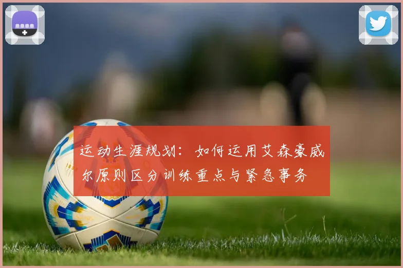 运动生涯规划：如何运用艾森豪威尔原则区分训练重点与紧急事务