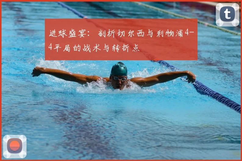 进球盛宴：剖析切尔西与利物浦4-4平局的战术与转折点