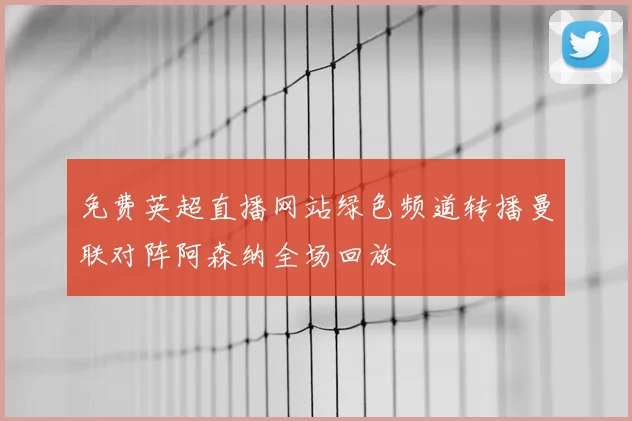 免费英超直播网站绿色频道转播曼联对阵阿森纳全场回放