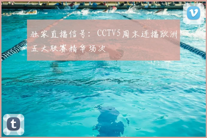 独家直播信号：CCTV5周末连播欧洲五大联赛精华场次
