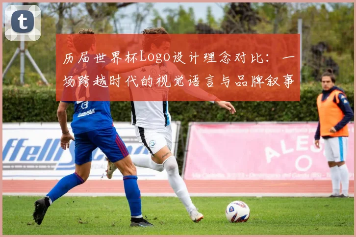 历届世界杯Logo设计理念对比：一场跨越时代的视觉语言与品牌叙事