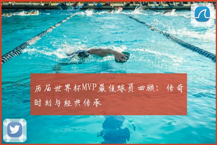 历届世界杯MVP最佳球员回顾：传奇时刻与经典传承