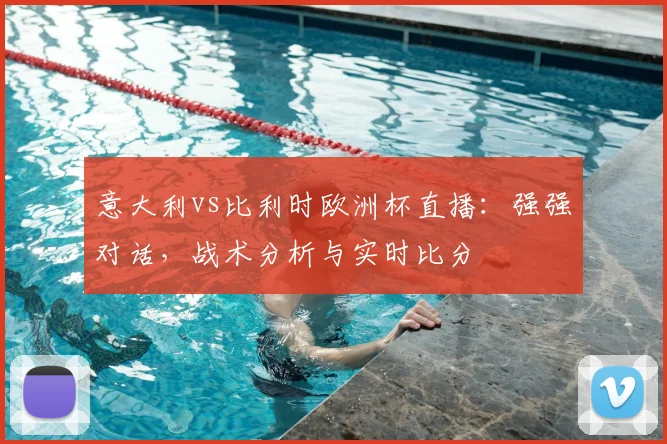 意大利vs比利时欧洲杯直播：强强对话，战术分析与实时比分