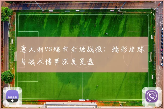 意大利vs瑞典全场战报：精彩进球与战术博弈深度复盘