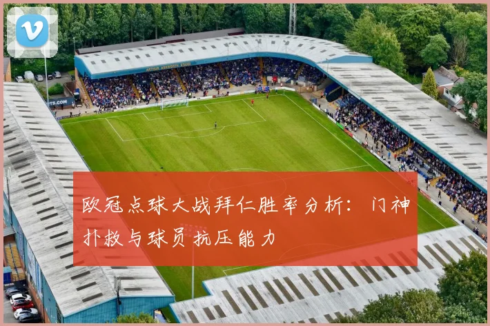 欧冠点球大战拜仁胜率分析：门神扑救与球员抗压能力